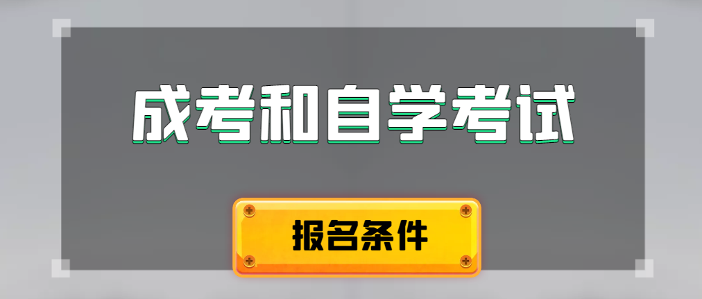 2024年成人高考和自学考试报名条件有什么不一样。文登成考网